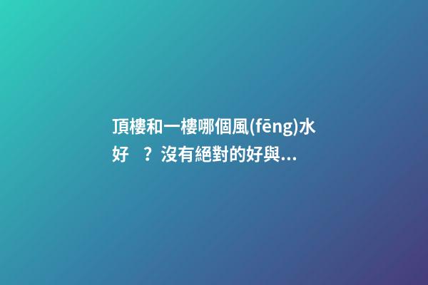 頂樓和一樓哪個風(fēng)水好？沒有絕對的好與壞